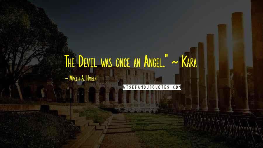 Marita A. Hansen Quotes: The Devil was once an Angel." ~ Kara