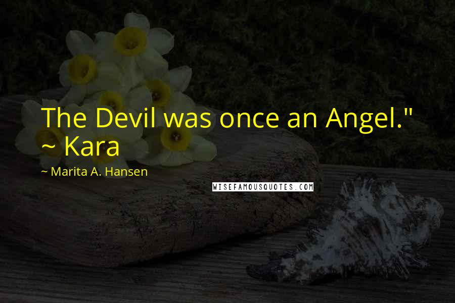 Marita A. Hansen Quotes: The Devil was once an Angel." ~ Kara