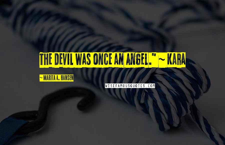 Marita A. Hansen Quotes: The Devil was once an Angel." ~ Kara