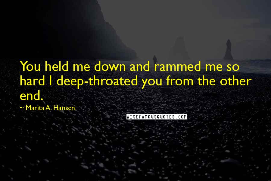 Marita A. Hansen Quotes: You held me down and rammed me so hard I deep-throated you from the other end.