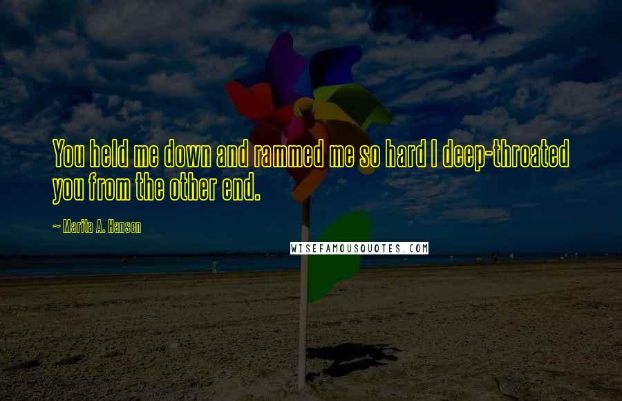 Marita A. Hansen Quotes: You held me down and rammed me so hard I deep-throated you from the other end.