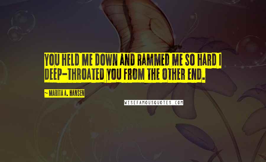 Marita A. Hansen Quotes: You held me down and rammed me so hard I deep-throated you from the other end.