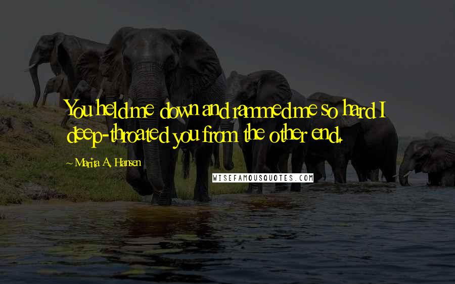 Marita A. Hansen Quotes: You held me down and rammed me so hard I deep-throated you from the other end.