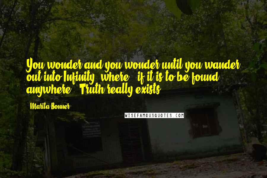 Marita Bonner Quotes: You wonder and you wonder until you wander out into Infinity, where - if it is to be found anywhere - Truth really exists.