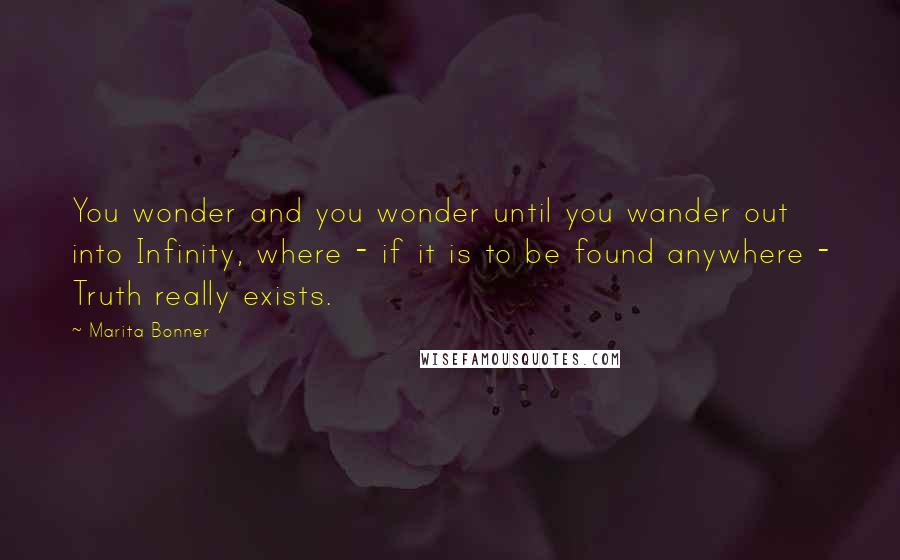 Marita Bonner Quotes: You wonder and you wonder until you wander out into Infinity, where - if it is to be found anywhere - Truth really exists.