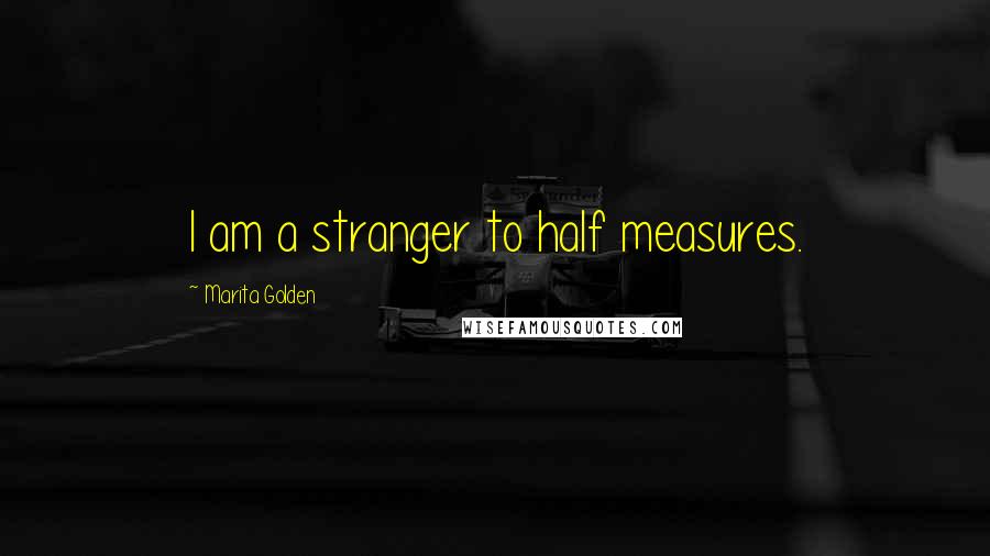 Marita Golden Quotes: I am a stranger to half measures.