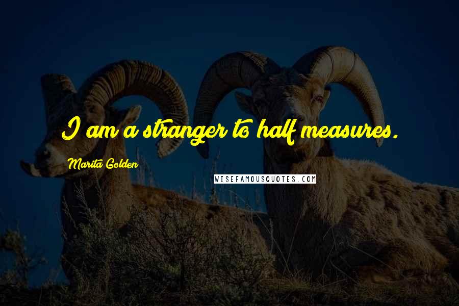 Marita Golden Quotes: I am a stranger to half measures.