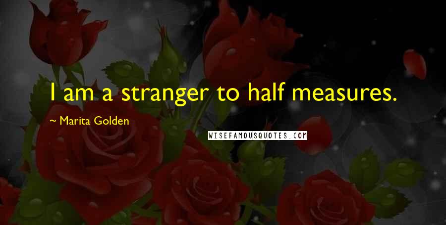 Marita Golden Quotes: I am a stranger to half measures.