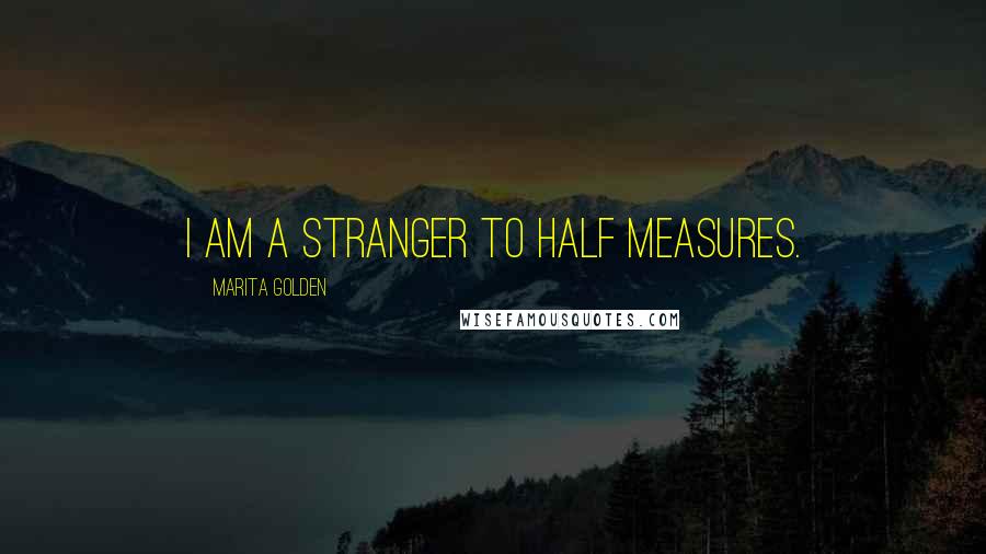 Marita Golden Quotes: I am a stranger to half measures.