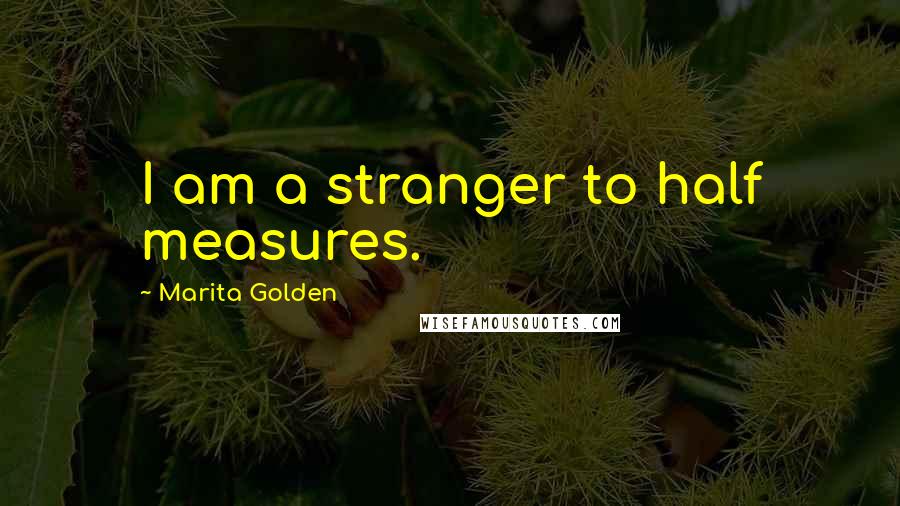 Marita Golden Quotes: I am a stranger to half measures.