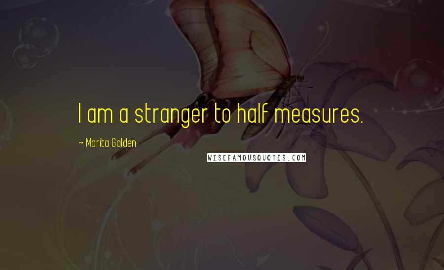 Marita Golden Quotes: I am a stranger to half measures.