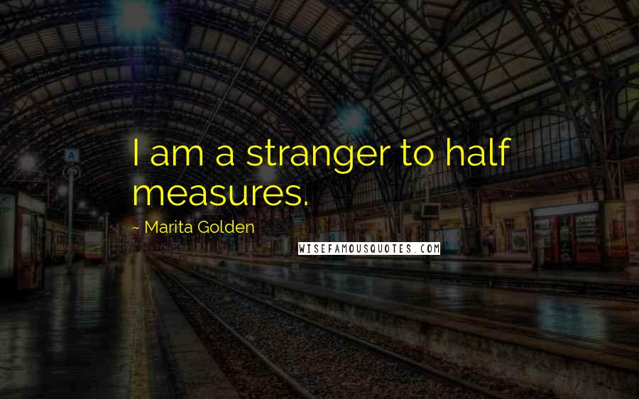 Marita Golden Quotes: I am a stranger to half measures.