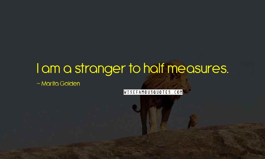 Marita Golden Quotes: I am a stranger to half measures.