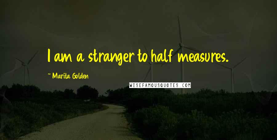 Marita Golden Quotes: I am a stranger to half measures.