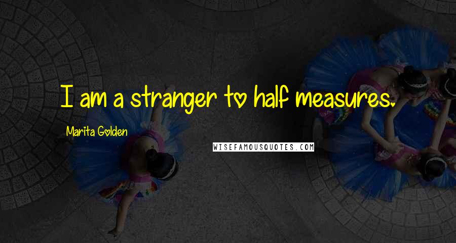 Marita Golden Quotes: I am a stranger to half measures.