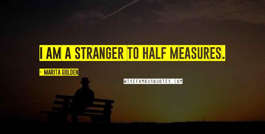 Marita Golden Quotes: I am a stranger to half measures.