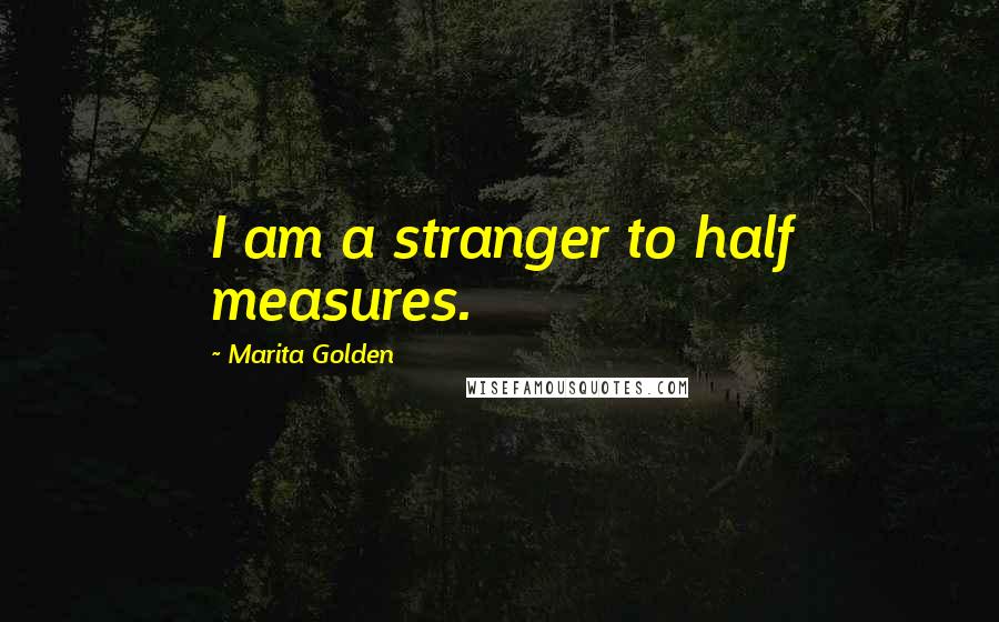 Marita Golden Quotes: I am a stranger to half measures.