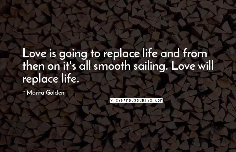 Marita Golden Quotes: Love is going to replace life and from then on it's all smooth sailing. Love will replace life.