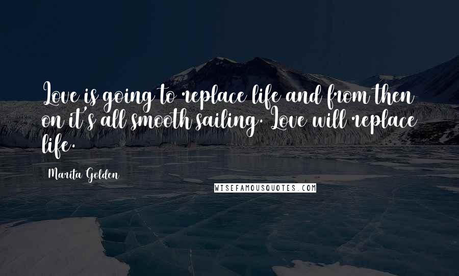 Marita Golden Quotes: Love is going to replace life and from then on it's all smooth sailing. Love will replace life.