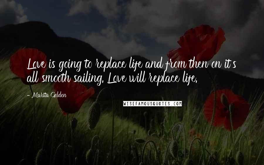 Marita Golden Quotes: Love is going to replace life and from then on it's all smooth sailing. Love will replace life.