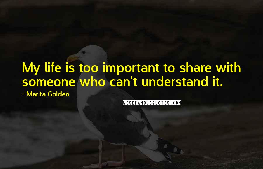 Marita Golden Quotes: My life is too important to share with someone who can't understand it.