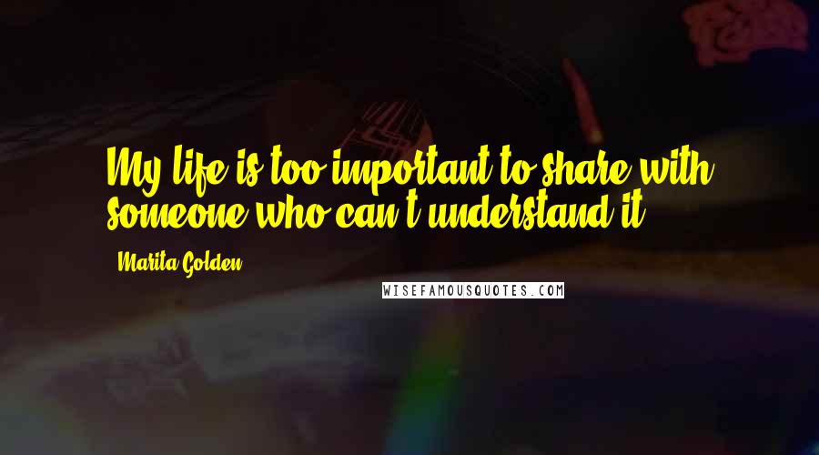Marita Golden Quotes: My life is too important to share with someone who can't understand it.