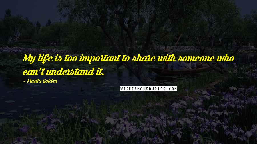 Marita Golden Quotes: My life is too important to share with someone who can't understand it.