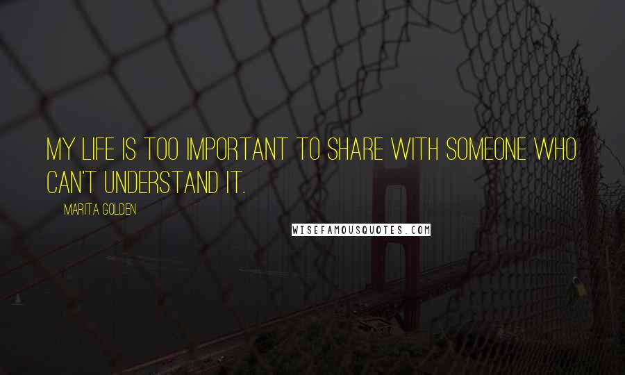 Marita Golden Quotes: My life is too important to share with someone who can't understand it.