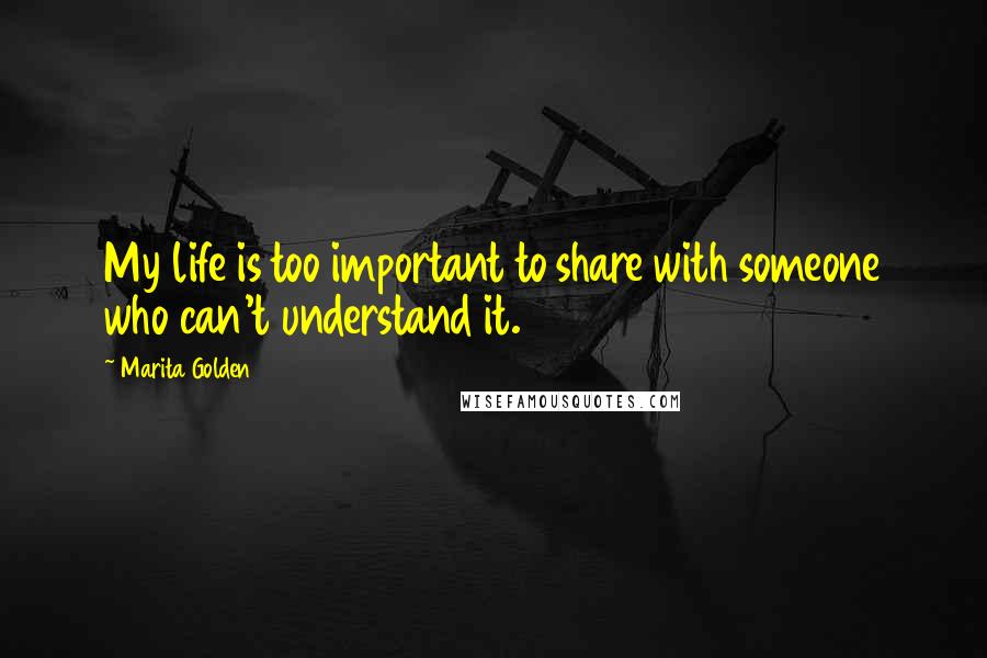 Marita Golden Quotes: My life is too important to share with someone who can't understand it.