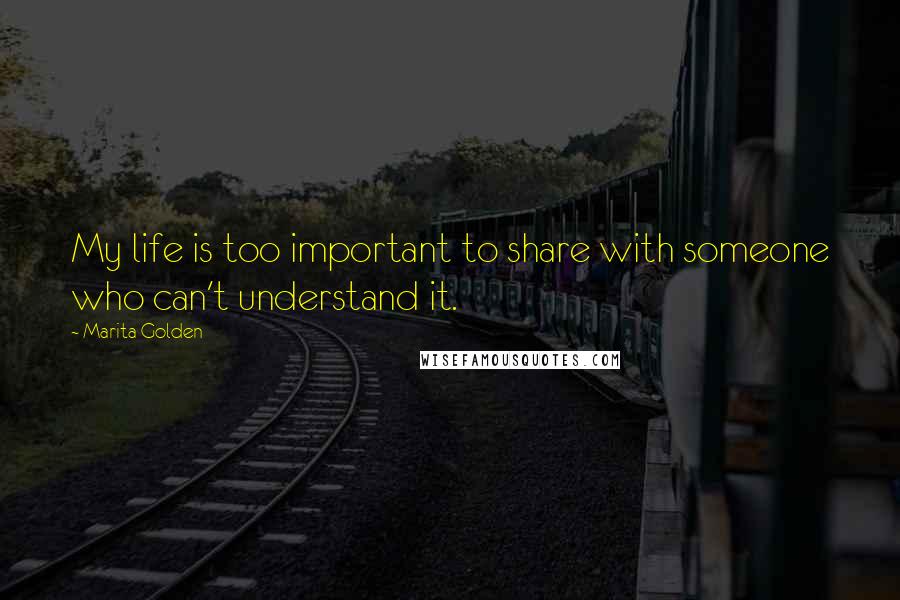 Marita Golden Quotes: My life is too important to share with someone who can't understand it.