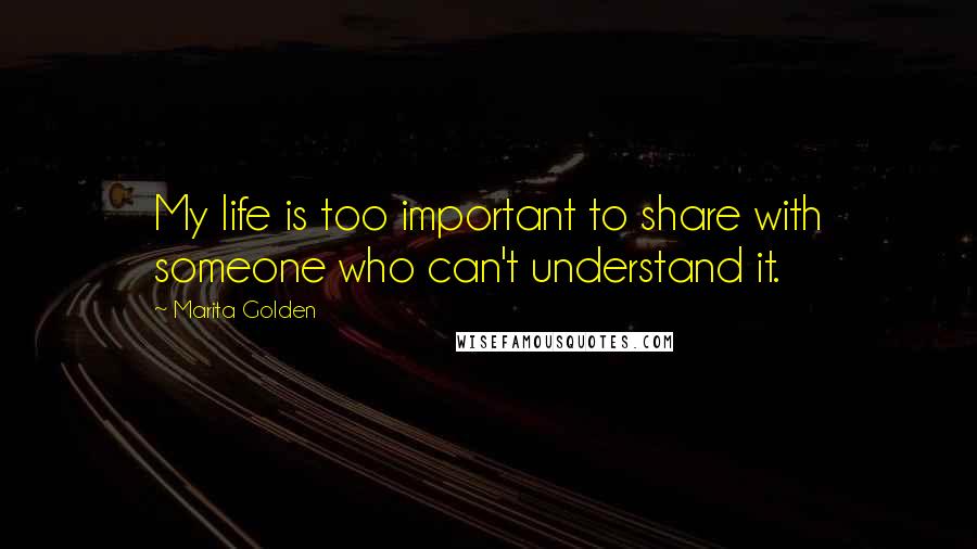 Marita Golden Quotes: My life is too important to share with someone who can't understand it.