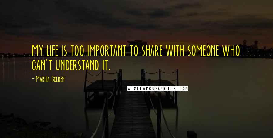 Marita Golden Quotes: My life is too important to share with someone who can't understand it.