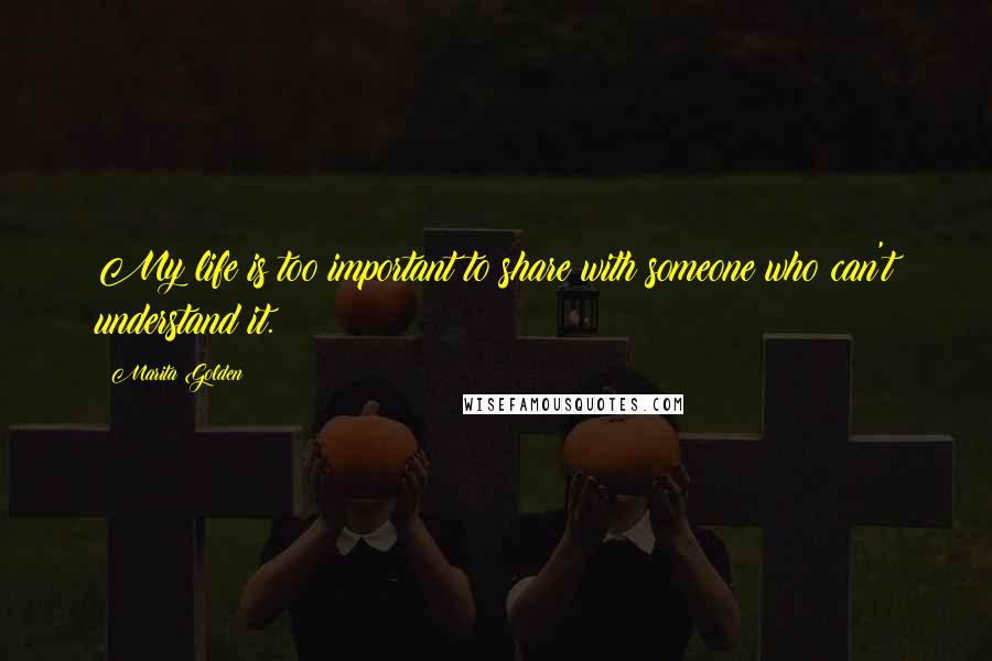 Marita Golden Quotes: My life is too important to share with someone who can't understand it.