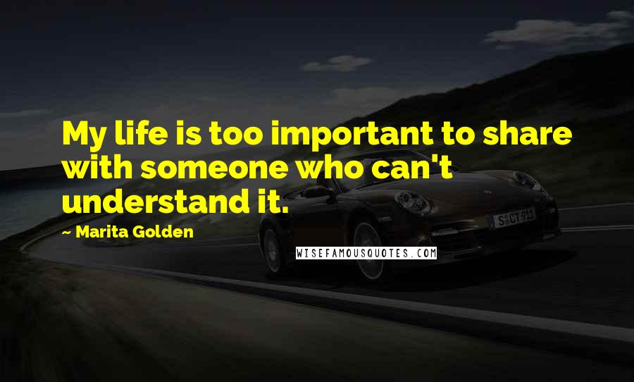 Marita Golden Quotes: My life is too important to share with someone who can't understand it.