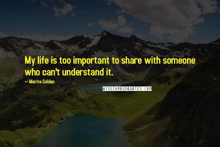 Marita Golden Quotes: My life is too important to share with someone who can't understand it.