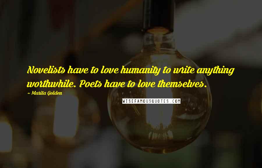 Marita Golden Quotes: Novelists have to love humanity to write anything worthwhile. Poets have to love themselves.