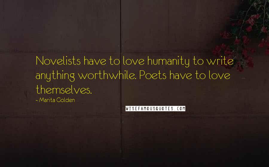 Marita Golden Quotes: Novelists have to love humanity to write anything worthwhile. Poets have to love themselves.
