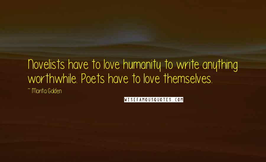 Marita Golden Quotes: Novelists have to love humanity to write anything worthwhile. Poets have to love themselves.