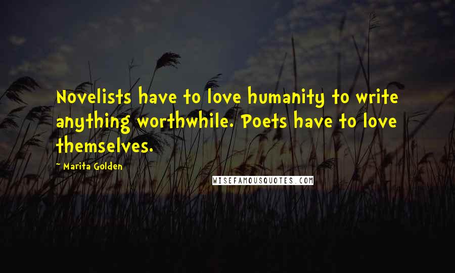 Marita Golden Quotes: Novelists have to love humanity to write anything worthwhile. Poets have to love themselves.
