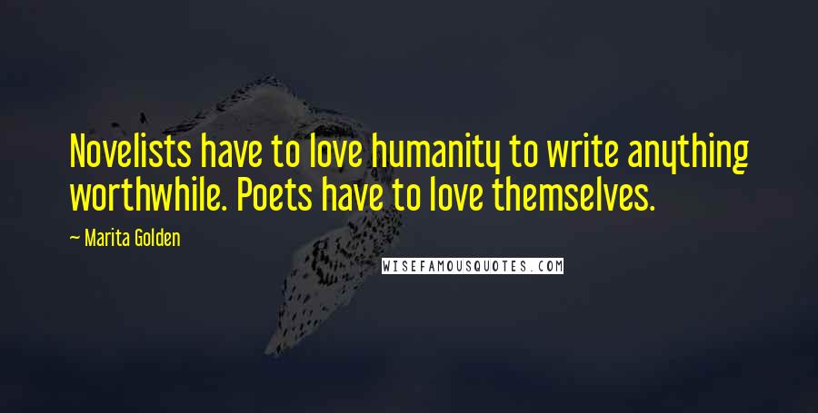 Marita Golden Quotes: Novelists have to love humanity to write anything worthwhile. Poets have to love themselves.