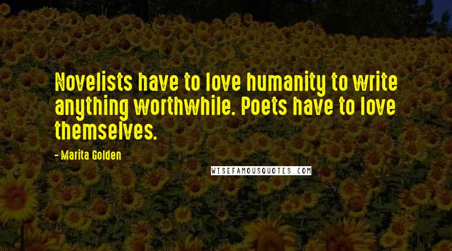 Marita Golden Quotes: Novelists have to love humanity to write anything worthwhile. Poets have to love themselves.