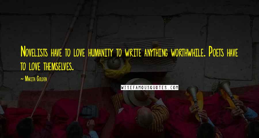 Marita Golden Quotes: Novelists have to love humanity to write anything worthwhile. Poets have to love themselves.