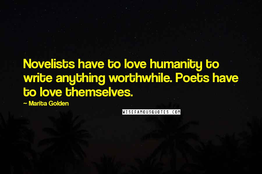 Marita Golden Quotes: Novelists have to love humanity to write anything worthwhile. Poets have to love themselves.