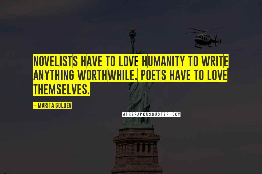Marita Golden Quotes: Novelists have to love humanity to write anything worthwhile. Poets have to love themselves.