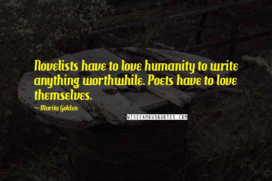 Marita Golden Quotes: Novelists have to love humanity to write anything worthwhile. Poets have to love themselves.