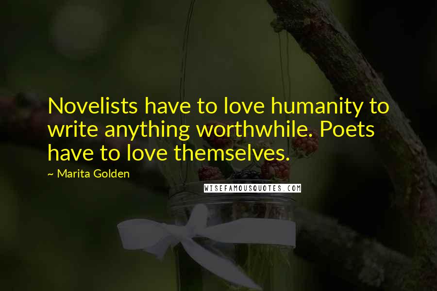 Marita Golden Quotes: Novelists have to love humanity to write anything worthwhile. Poets have to love themselves.