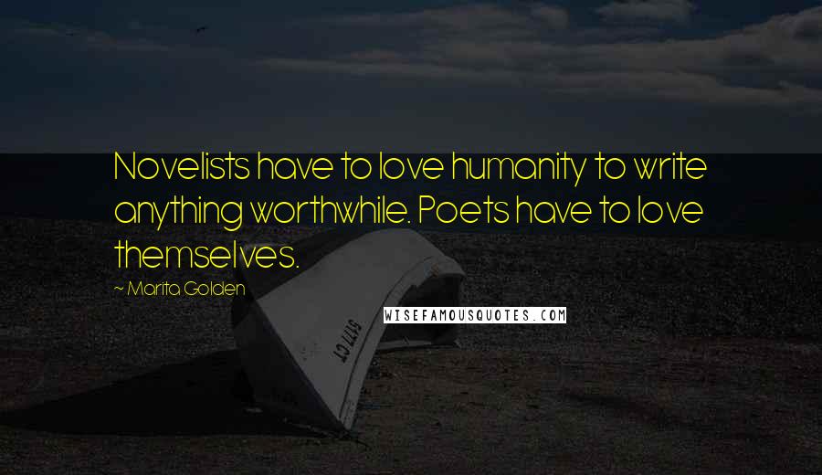 Marita Golden Quotes: Novelists have to love humanity to write anything worthwhile. Poets have to love themselves.