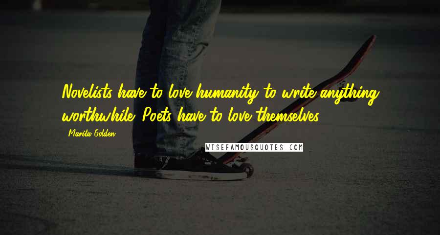 Marita Golden Quotes: Novelists have to love humanity to write anything worthwhile. Poets have to love themselves.