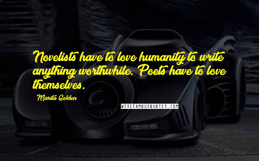 Marita Golden Quotes: Novelists have to love humanity to write anything worthwhile. Poets have to love themselves.