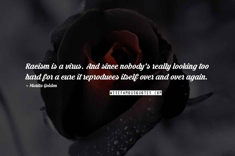 Marita Golden Quotes: Racism is a virus. And since nobody's really looking too hard for a cure it reproduces itself over and over again.